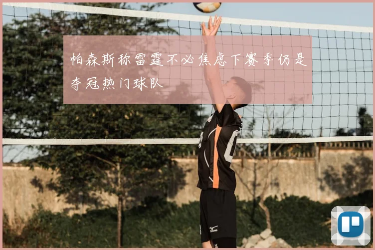 帕森斯称雷霆不必焦虑下赛季仍是夺冠热门球队
