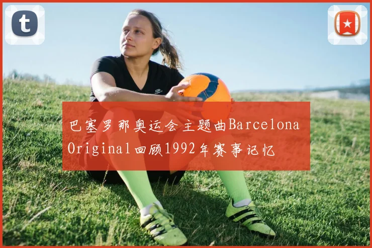 巴塞罗那奥运会主题曲Barcelona Original回顾1992年赛事记忆