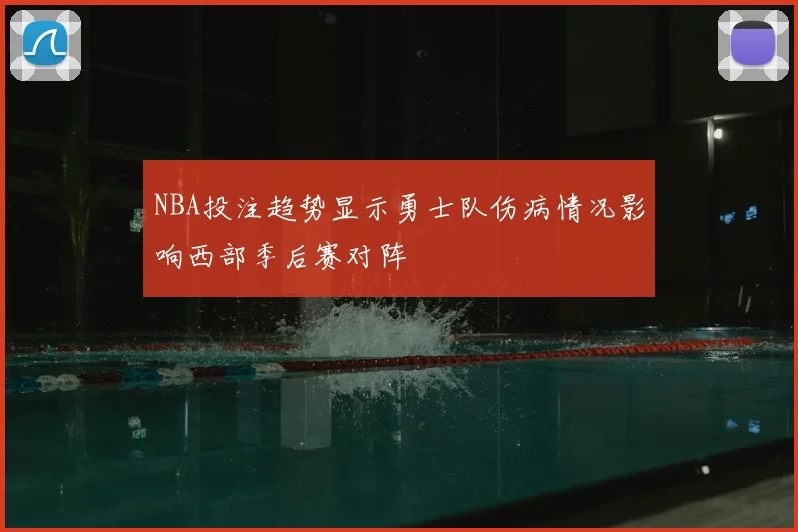 NBA投注趋势显示勇士队伤病情况影响西部季后赛对阵