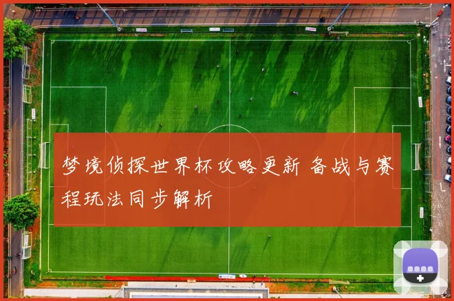 梦境侦探世界杯攻略更新 备战与赛程玩法同步解析