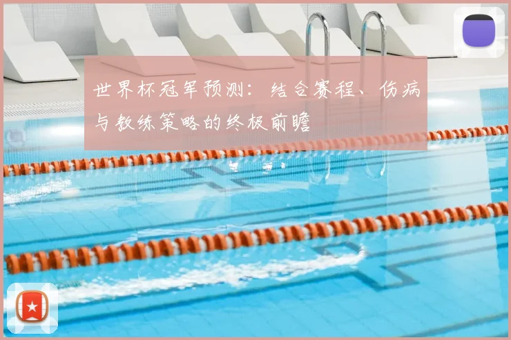 世界杯冠军预测：结合赛程、伤病与教练策略的终极前瞻