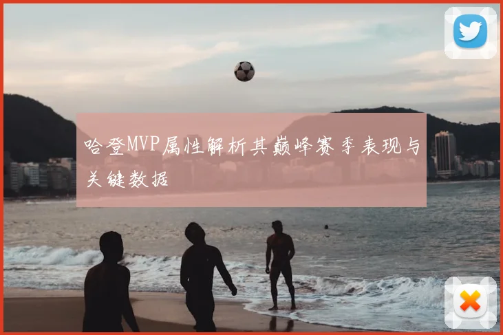 哈登MVP属性解析其巅峰赛季表现与关键数据