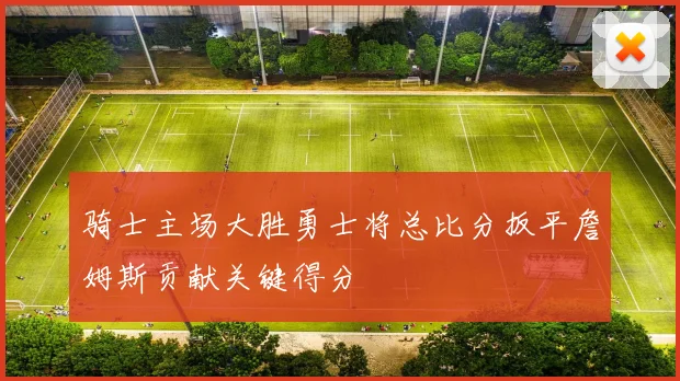 骑士主场大胜勇士将总比分扳平詹姆斯贡献关键得分