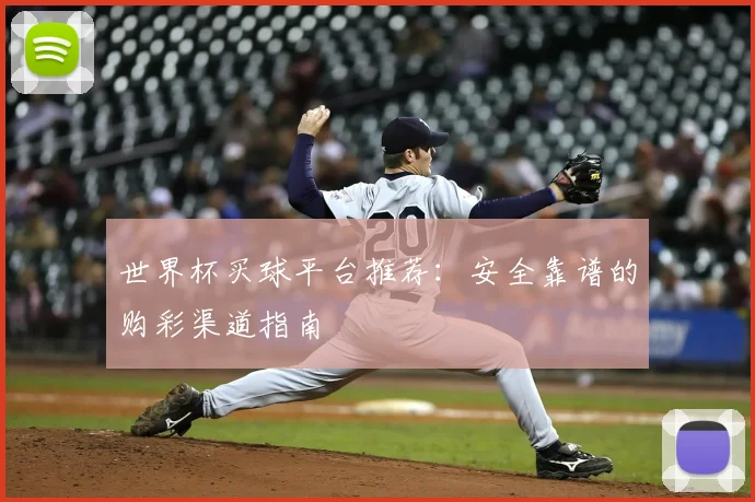 世界杯买球平台推荐：安全靠谱的购彩渠道指南