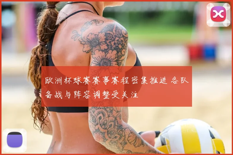 欧洲杯球赛赛事赛程密集推进 各队备战与阵容调整受关注