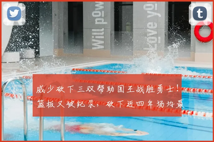 威少砍下三双帮助国王战胜勇士!篮板又破纪录,砍下近四年场均最高得分