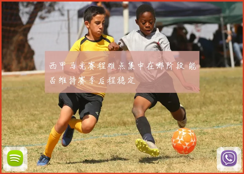 西甲马竞赛程难点集中在哪阶段 能否维持赛季后程稳定