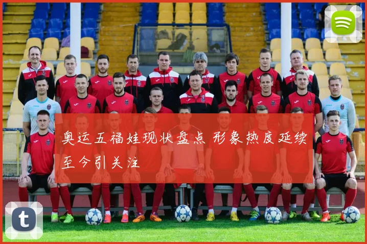 奥运五福娃现状盘点 形象热度延续至今引关注