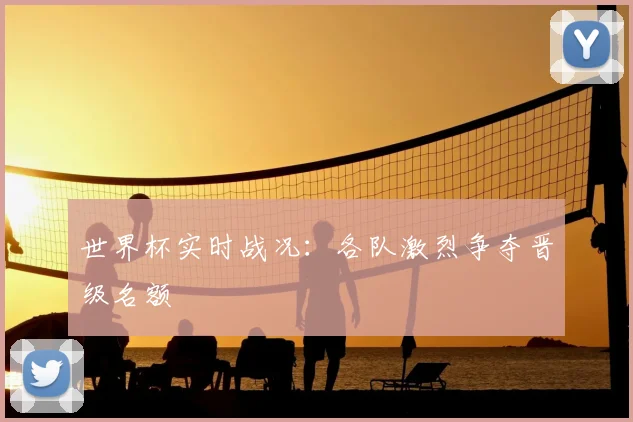 世界杯实时战况：各队激烈争夺晋级名额