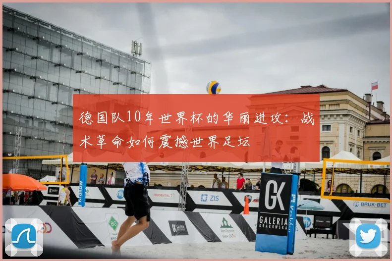 德国队10年世界杯的华丽进攻:战术革命如何震撼世界足坛