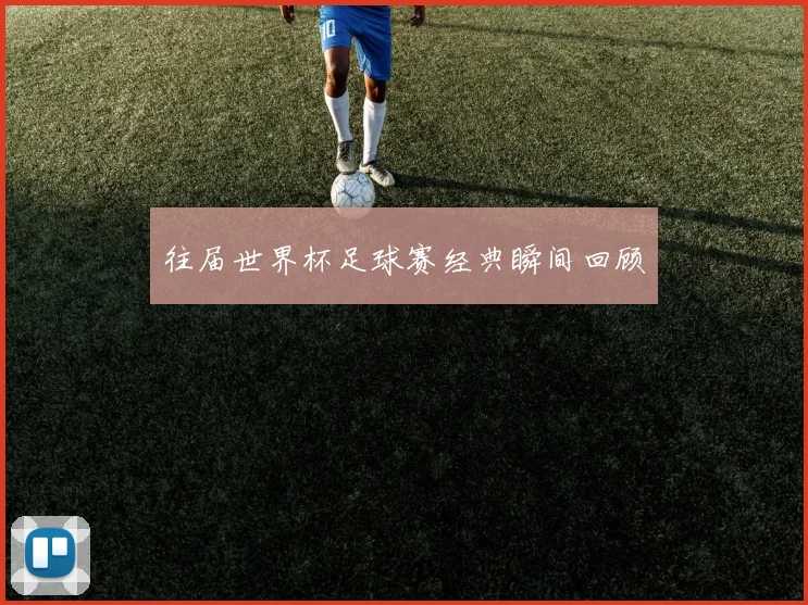 往届世界杯足球赛经典瞬间回顾