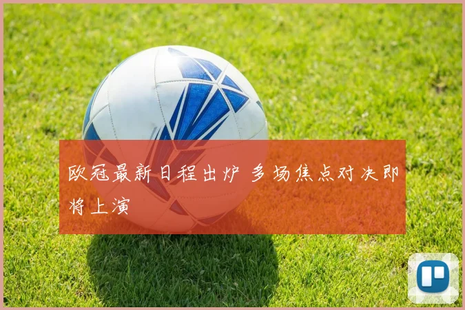欧冠最新日程出炉 多场焦点对决即将上演