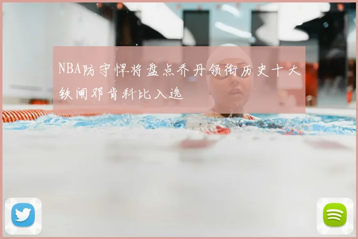 NBA防守悍将盘点乔丹领衔历史十大铁闸邓肯科比入选