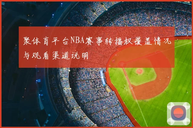 聚体育平台NBA赛事转播权覆盖情况与观看渠道说明