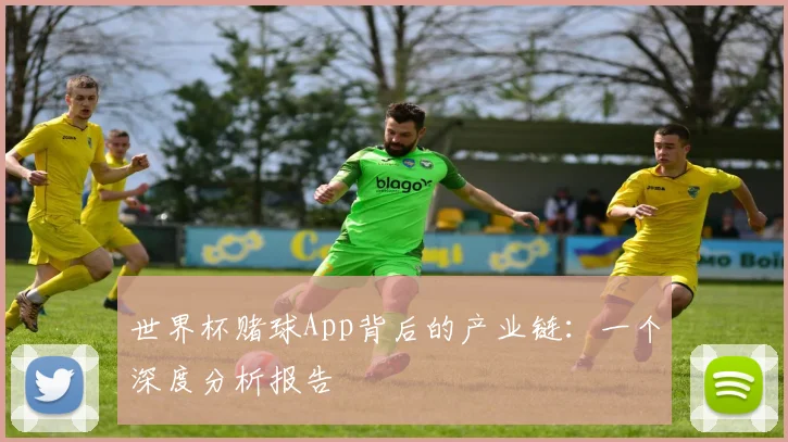 世界杯赌球App背后的产业链：一个深度分析报告