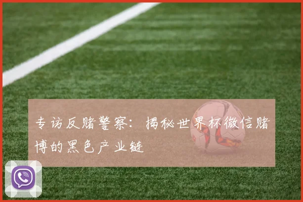 专访反赌警察:揭秘世界杯微信赌博的黑色产业链