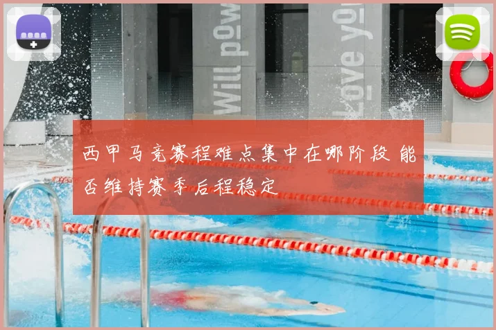 西甲马竞赛程难点集中在哪阶段 能否维持赛季后程稳定