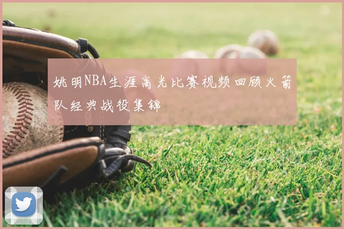 姚明NBA生涯高光比赛视频回顾火箭队经典战役集锦