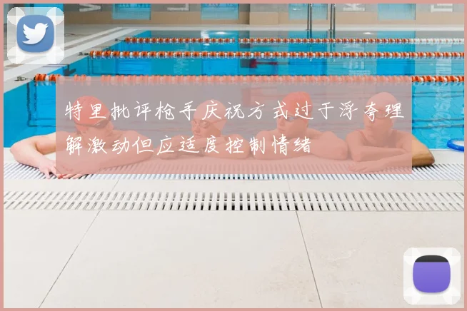 特里批评枪手庆祝方式过于浮夸理解激动但应适度控制情绪