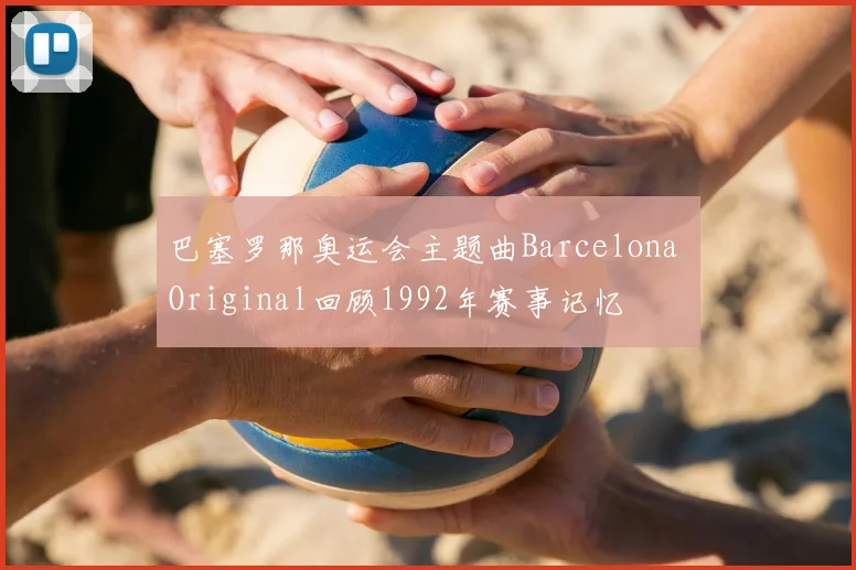 巴塞罗那奥运会主题曲Barcelona Original回顾1992年赛事记忆