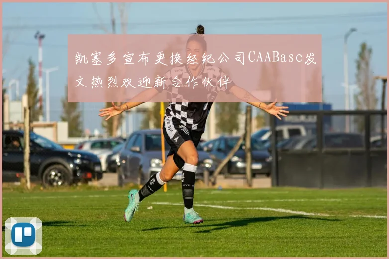凯塞多宣布更换经纪公司CAABase发文热烈欢迎新合作伙伴