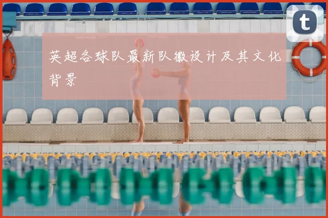 英超各球队最新队徽设计及其文化背景