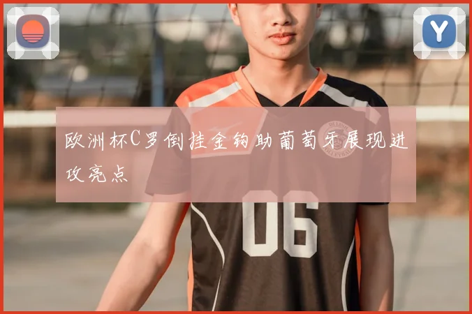 欧洲杯C罗倒挂金钩助葡萄牙展现进攻亮点