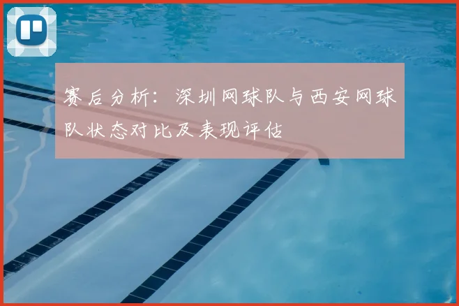赛后分析：深圳网球队与西安网球队状态对比及表现评估