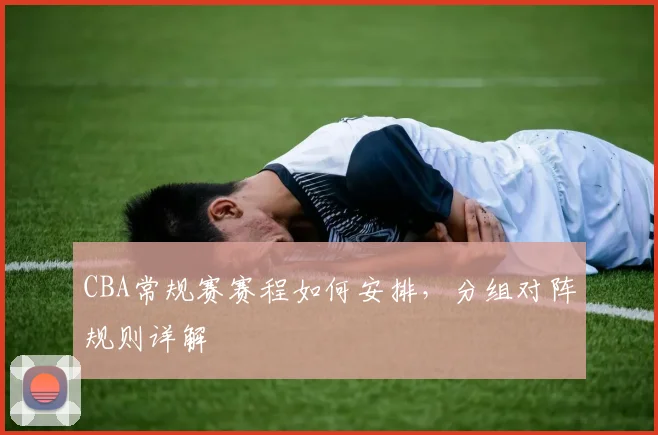 CBA常规赛赛程如何安排，分组对阵规则详解