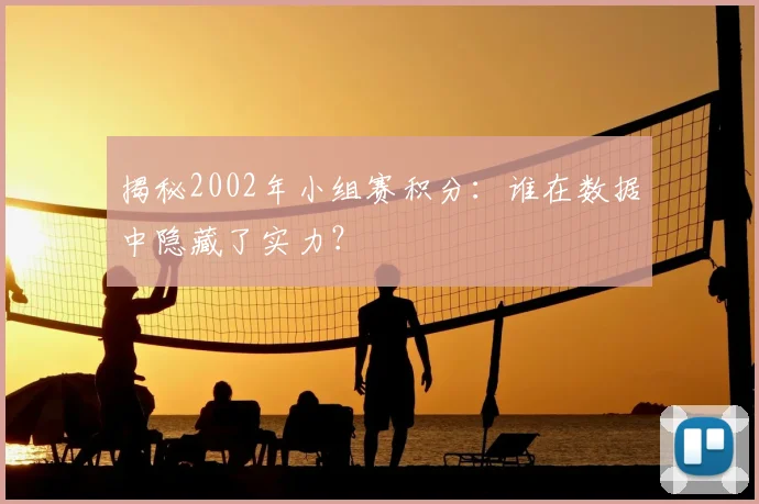 揭秘2002年小组赛积分:谁在数据中隐藏了实力?