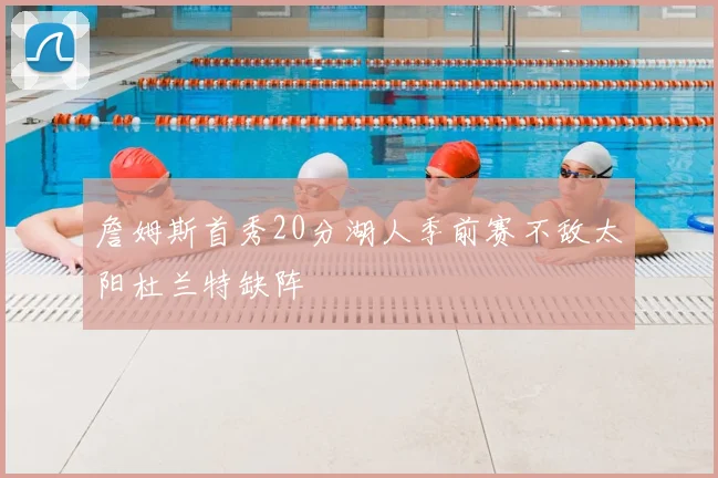詹姆斯首秀20分湖人季前赛不敌太阳杜兰特缺阵