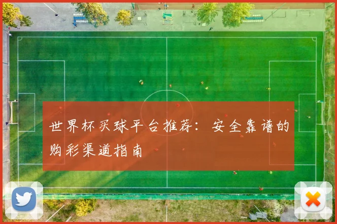 世界杯买球平台推荐：安全靠谱的购彩渠道指南