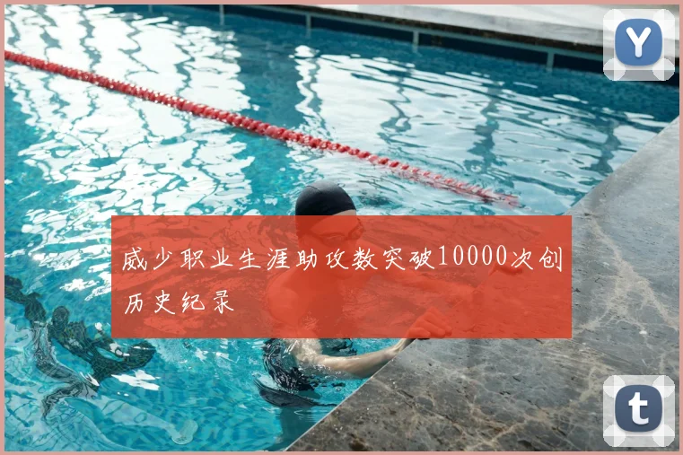 威少职业生涯助攻数突破10000次创历史纪录