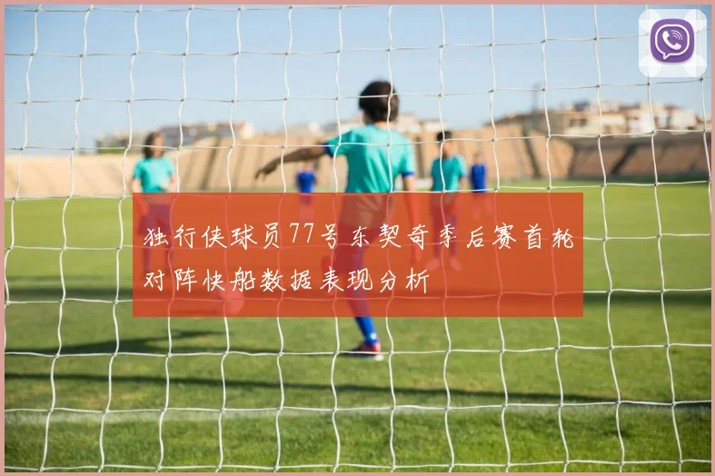 独行侠球员77号东契奇季后赛首轮对阵快船数据表现分析