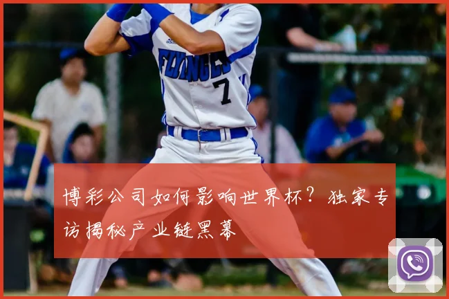 博彩公司如何影响世界杯?独家专访揭秘产业链黑幕