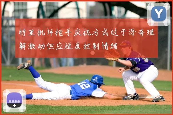 特里批评枪手庆祝方式过于浮夸理解激动但应适度控制情绪