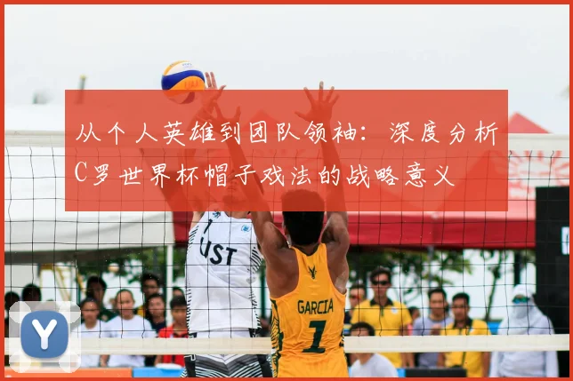 从个人英雄到团队领袖：深度分析C罗世界杯帽子戏法的战略意义