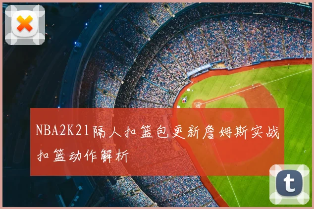 NBA2K21隔人扣篮包更新詹姆斯实战扣篮动作解析