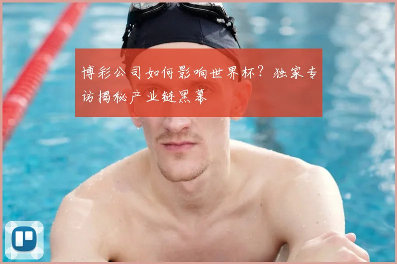 博彩公司如何影响世界杯?独家专访揭秘产业链黑幕