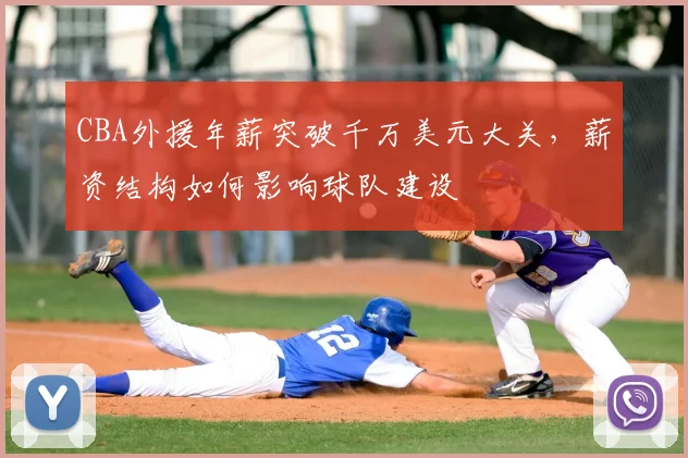 CBA外援年薪突破千万美元大关，薪资结构如何影响球队建设