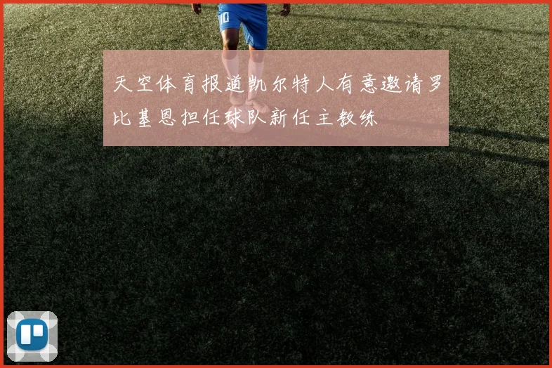天空体育报道凯尔特人有意邀请罗比基恩担任球队新任主教练