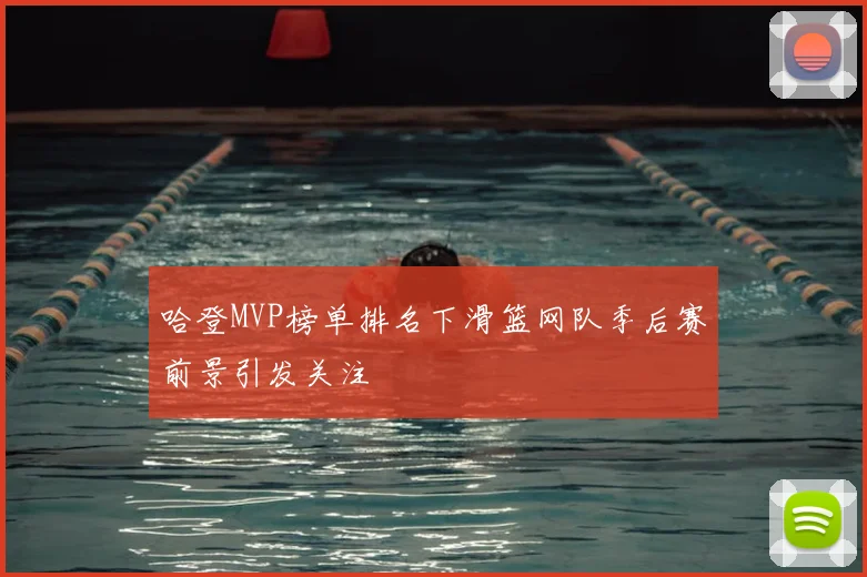 哈登MVP榜单排名下滑篮网队季后赛前景引发关注