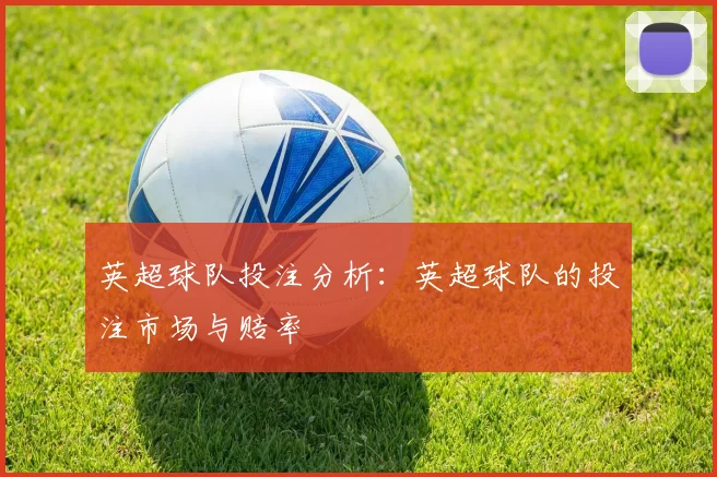 英超球队投注分析：英超球队的投注市场与赔率