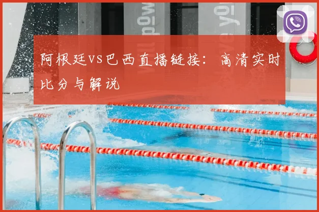 阿根廷vs巴西直播链接:高清实时比分与解说