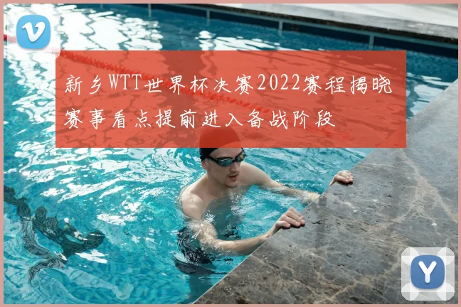 新乡WTT世界杯决赛2022赛程揭晓 赛事看点提前进入备战阶段