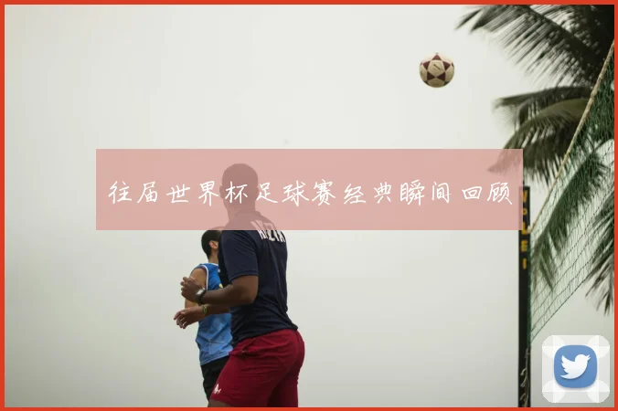 往届世界杯足球赛经典瞬间回顾